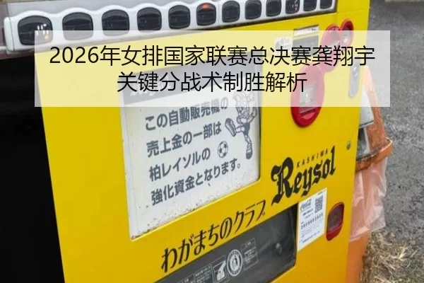 2026年女排国家联赛总决赛龚翔宇关键分战术制胜解析