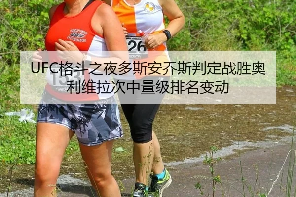 UFC格斗之夜多斯安乔斯判定战胜奥利维拉次中量级排名变动